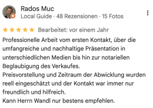 Professionelle Arbeit vom ersten Kontakt, über die umfangreiche und nachhaltige Präsentation in unterschiedlichen Medien bis hin zur notariellen Beglaubigung des Verkaufes. Preisvorstellung und Zeitraum der Abwicklung wurden reell eingeschätzt und der Kontakt war immer nur freundlich und hilfreich. Kann Herrn Wandl nur bestens empfehlen.