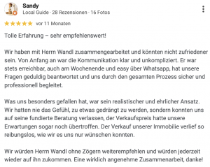 Tolle Erfahrung – sehr empfehlenswert! Wir haben mit Herrn Wandl zusammengearbeitet und könnten nicht zufriedener sein. Von Anfang an war die Kommunikation klar und unkompliziert. Er war stets erreichbar, auch am Wochenende und easy über Whatsapp, hat unsere Fragen geduldig beantwortet und uns durch den gesamten Prozess sicher und professionell begleitet. Was uns besonders gefallen hat, war sein realistischer und ehrlicher Ansatz. Wir hatten nie das Gefühl, zu etwas gedrängt zu werden, sondern konnten uns auf seine fundierte Beratung verlassen, der Verkaufspreis hatte unsere Erwartungen sogar noch übertroffen. Der Verkauf unserer Immobilie verlief so reibungslos, wie wir es uns nur wünschen konnten. Wir würden Herrn Wandl ohne Zögern weiterempfehlen und würden jederzeit wieder auf ihn zukommen. Eine wirklich angenehme Zusammenarbeit, danke!